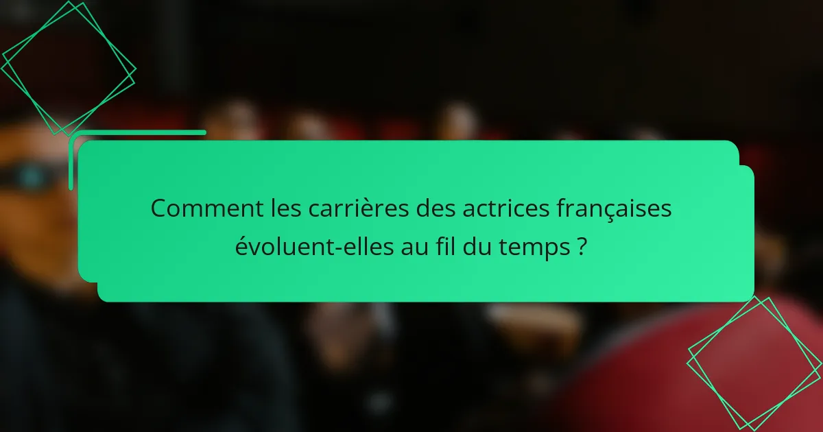Comment les carrières des actrices françaises évoluent-elles au fil du temps ?
