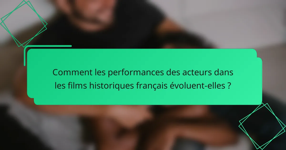 Comment les performances des acteurs dans les films historiques français évoluent-elles ?
