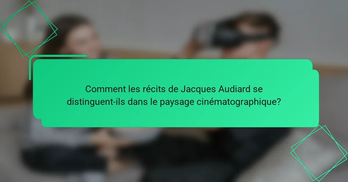 Comment les récits de Jacques Audiard se distinguent-ils dans le paysage cinématographique?