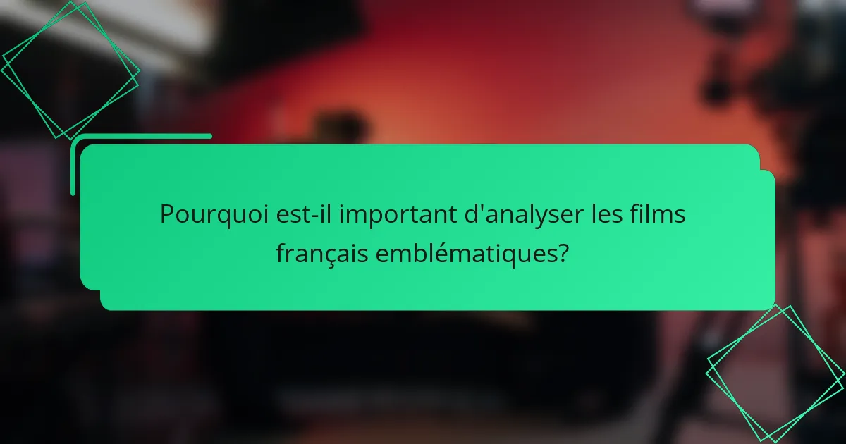 Pourquoi est-il important d'analyser les films français emblématiques?