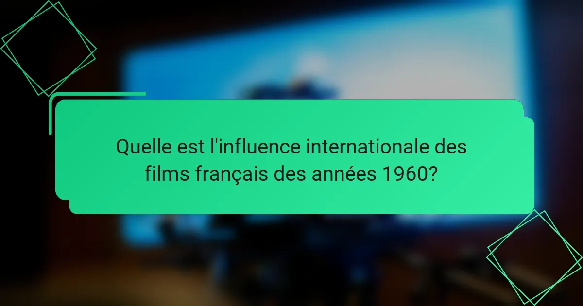Quelle est l'influence internationale des films français des années 1960?
