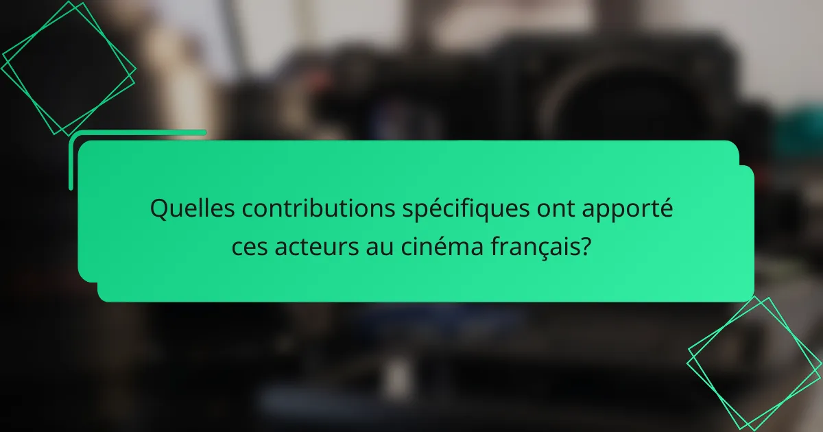 Quelles contributions spécifiques ont apporté ces acteurs au cinéma français?