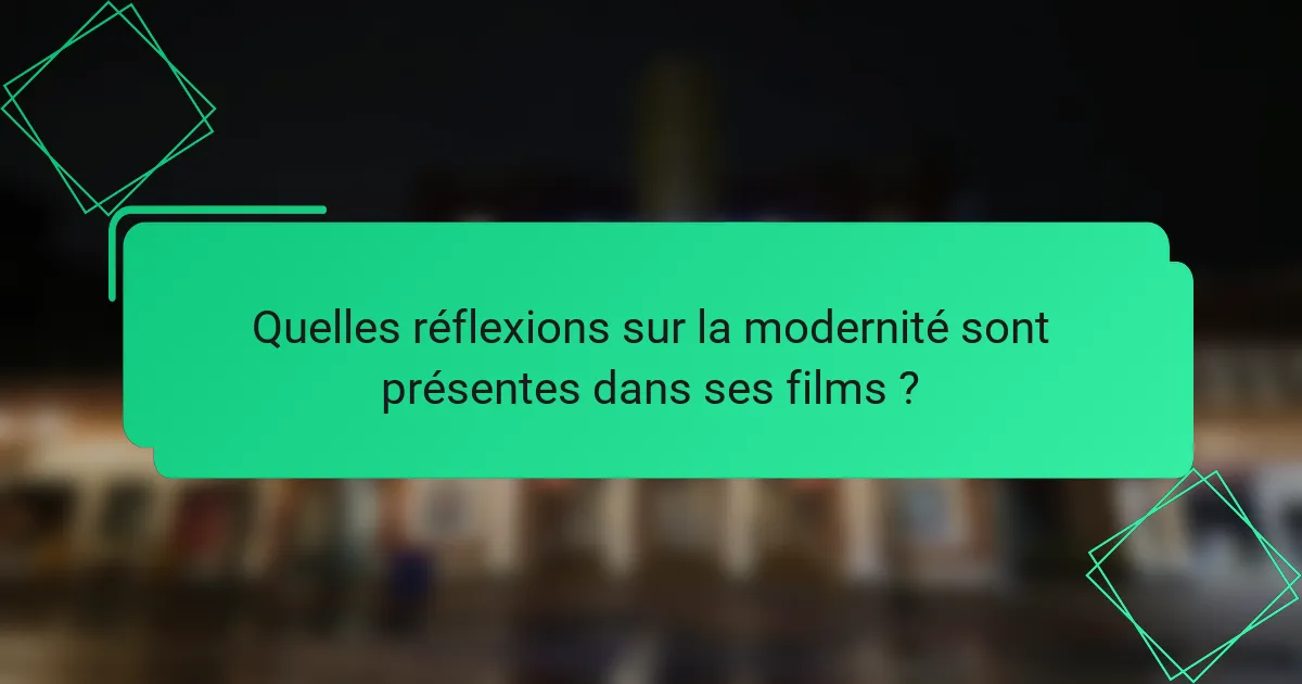 Quelles réflexions sur la modernité sont présentes dans ses films ?