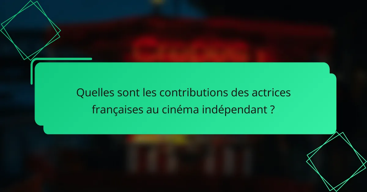 Quelles sont les contributions des actrices françaises au cinéma indépendant ?