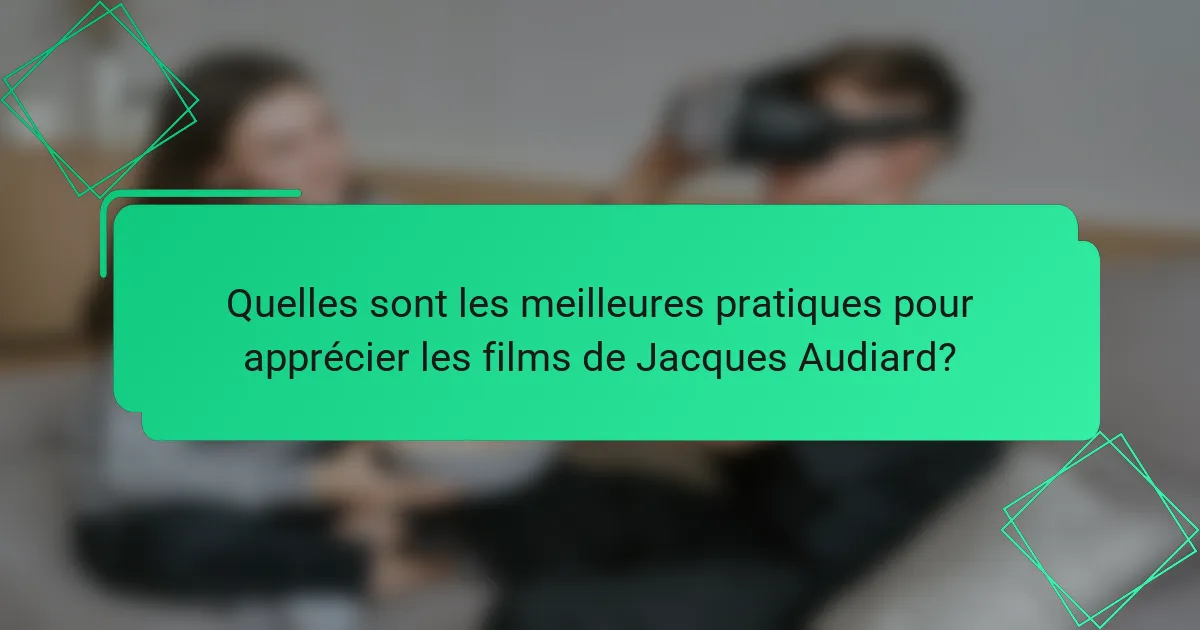 Quelles sont les meilleures pratiques pour apprécier les films de Jacques Audiard?