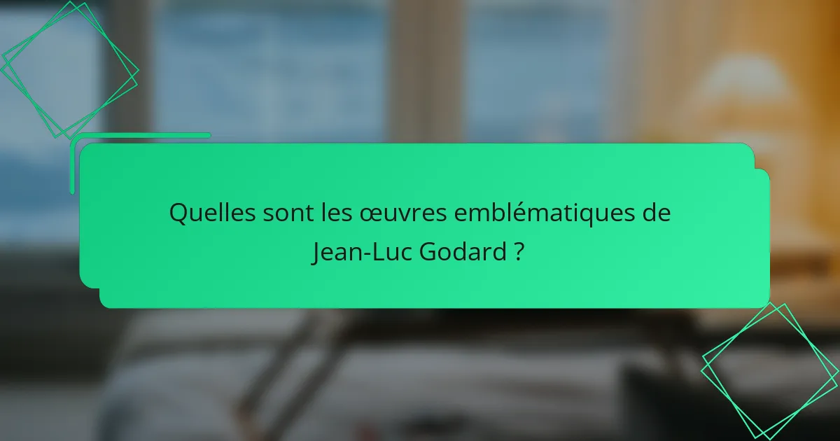 Quelles sont les œuvres emblématiques de Jean-Luc Godard ?
