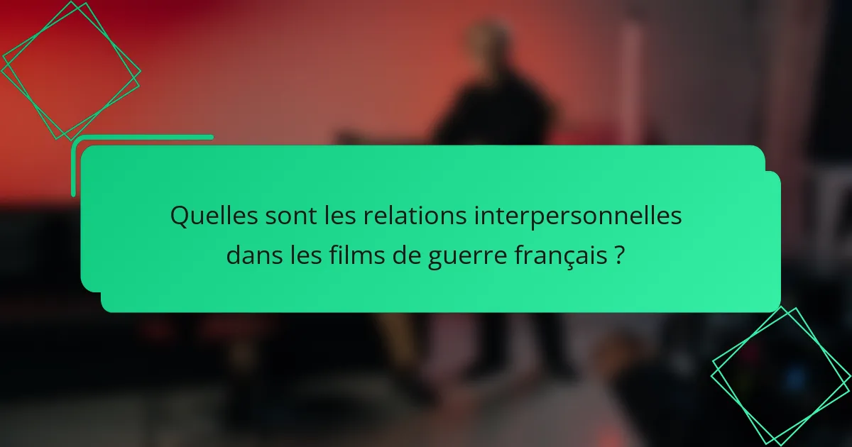 Quelles sont les relations interpersonnelles dans les films de guerre français ?