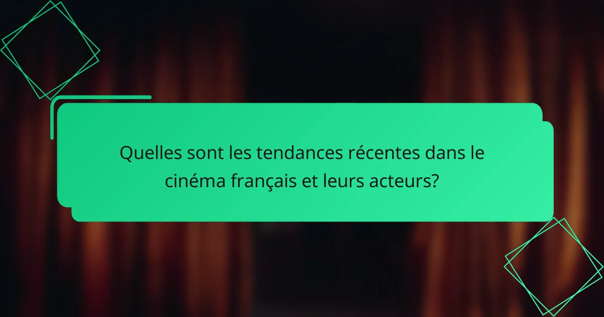 Quelles sont les tendances récentes dans le cinéma français et leurs acteurs?