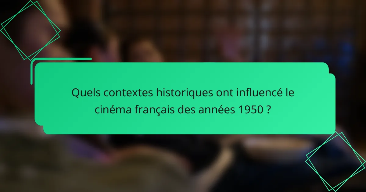 Quels contextes historiques ont influencé le cinéma français des années 1950 ?