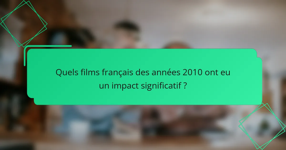 Quels films français des années 2010 ont eu un impact significatif ?