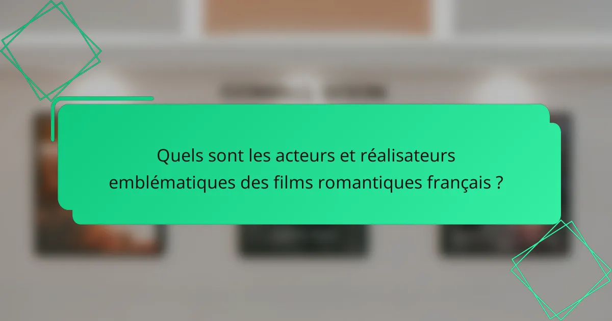 Quels sont les acteurs et réalisateurs emblématiques des films romantiques français ?