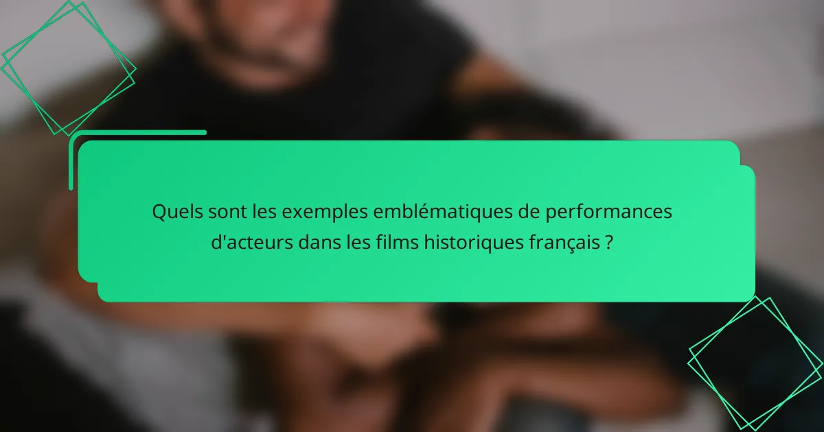 Quels sont les exemples emblématiques de performances d'acteurs dans les films historiques français ?