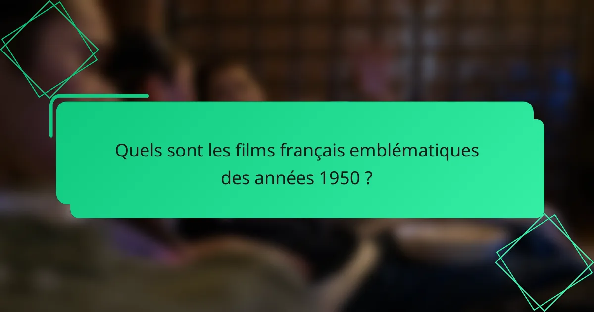 Quels sont les films français emblématiques des années 1950 ?