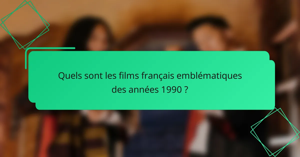 Quels sont les films français emblématiques des années 1990 ?