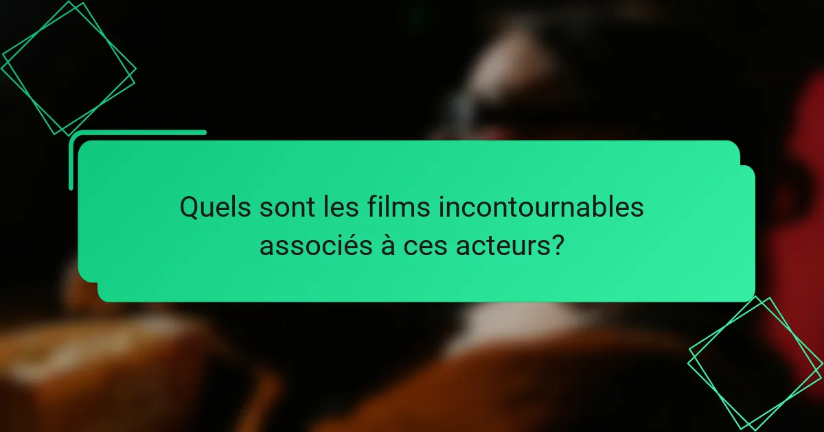 Quels sont les films incontournables associés à ces acteurs?