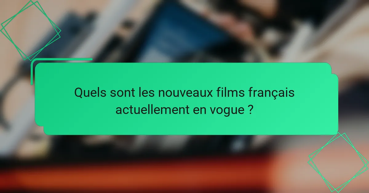 Quels sont les nouveaux films français actuellement en vogue ?