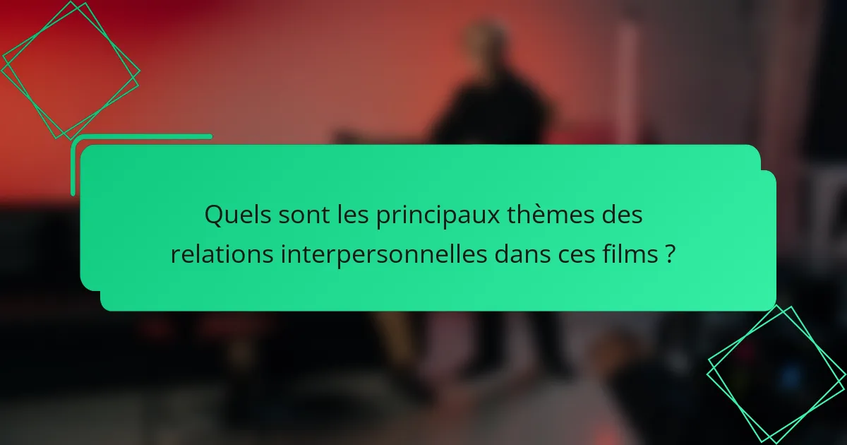 Quels sont les principaux thèmes des relations interpersonnelles dans ces films ?