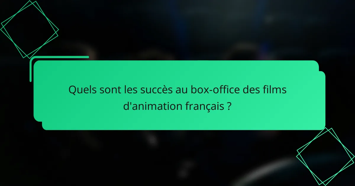 Quels sont les succès au box-office des films d'animation français ?