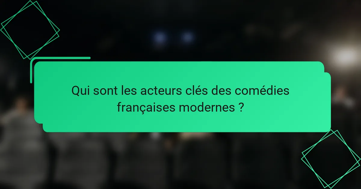 Qui sont les acteurs clés des comédies françaises modernes ?