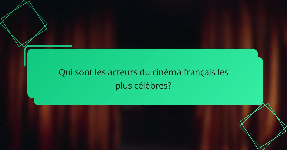 Qui sont les acteurs du cinéma français les plus célèbres?