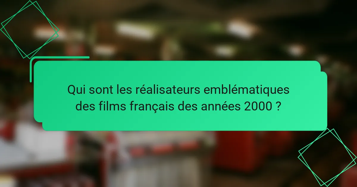 Qui sont les réalisateurs emblématiques des films français des années 2000 ?