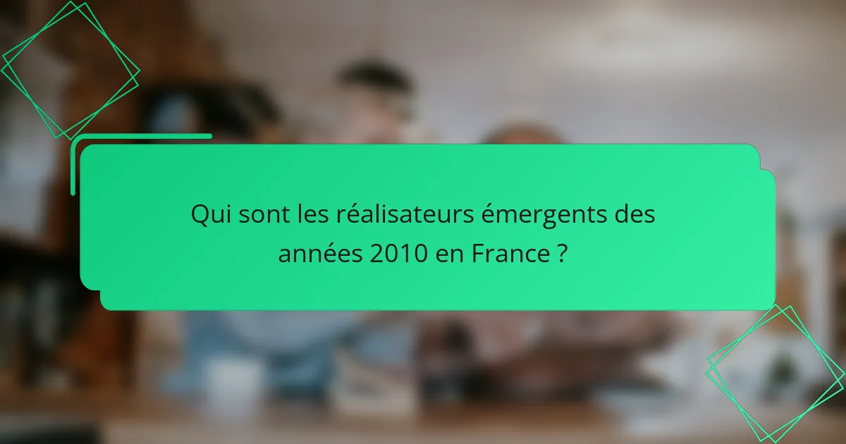 Qui sont les réalisateurs émergents des années 2010 en France ?